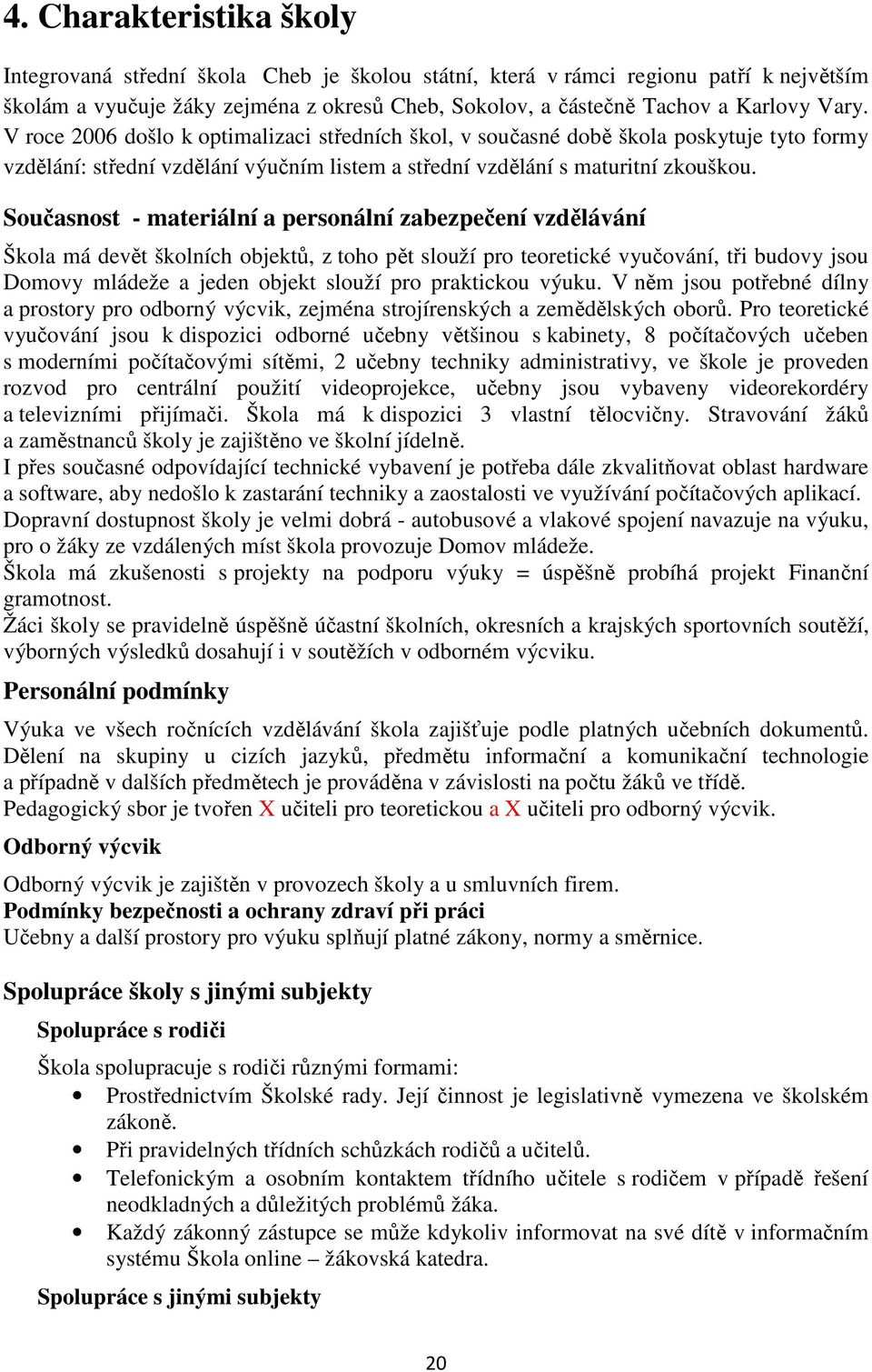 Současnost - materiální a personální zabezpečení vzdělávání Škola má devět školních objektů, z toho pět slouží pro teoretické vyučování, tři budovy jsou Domovy mládeže a jeden objekt slouží pro