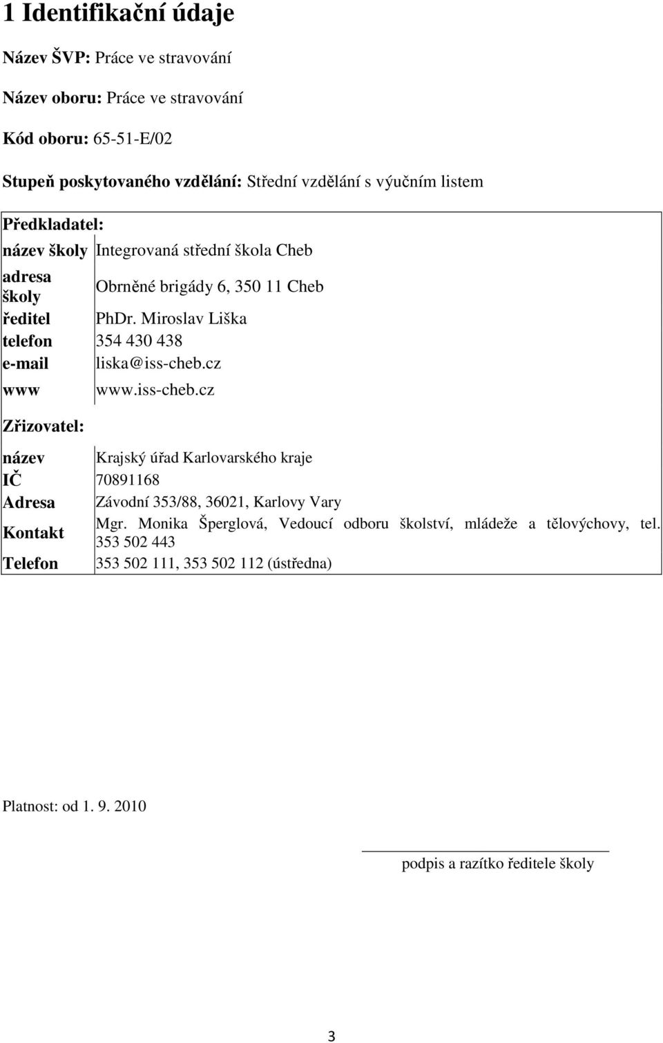Miroslav Liška telefon 354 430 438 e-mail liska@iss-cheb.cz www Zřizovatel: www.iss-cheb.cz název Krajský úřad Karlovarského kraje IČ 70891168 Adresa Závodní 353/88, 36021, Karlovy Vary Kontakt Mgr.