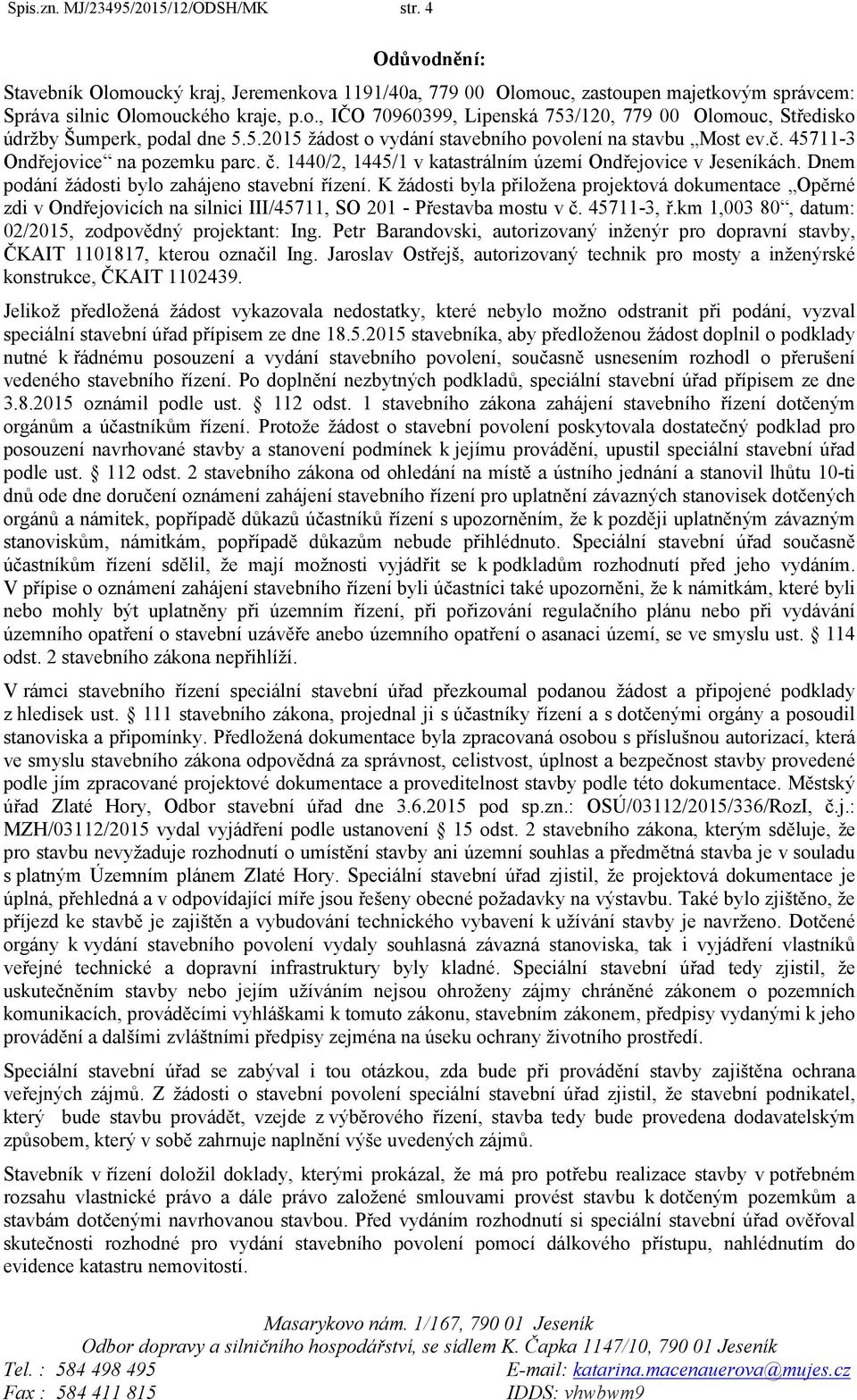 Dnem podání žádosti bylo zahájeno stavební řízení. K žádosti byla přiložena projektová dokumentace Opěrné zdi v Ondřejovicích na silnici III/45711, SO 201 - Přestavba mostu v č. 45711-3, ř.