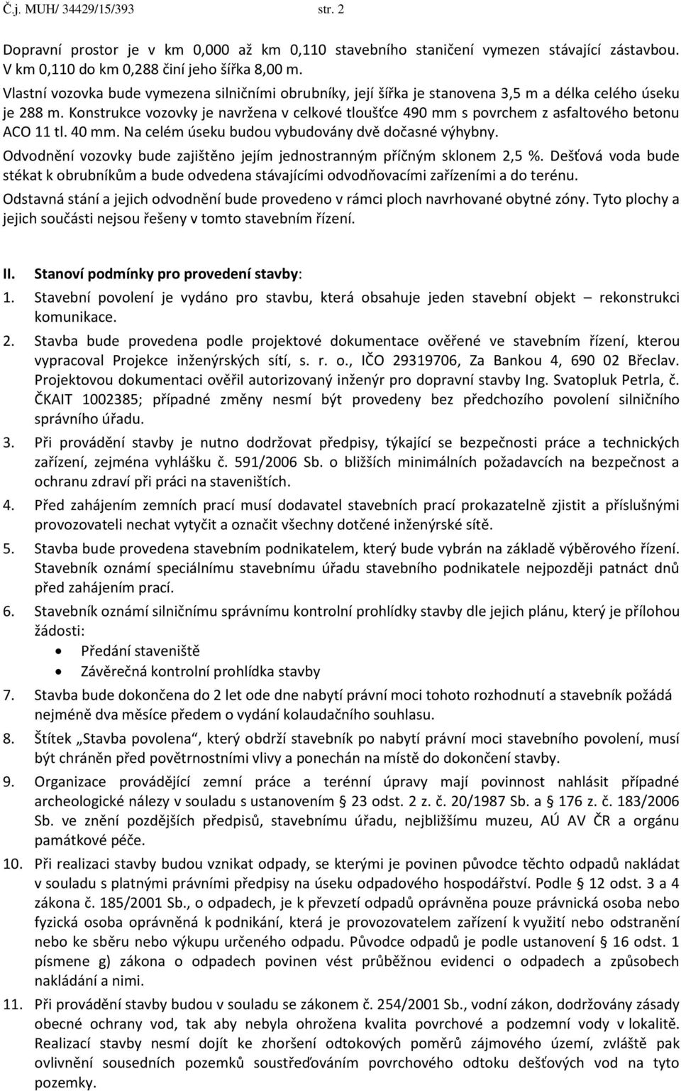 Konstrukce vozovky je navržena v celkové tloušťce 490 mm s povrchem z asfaltového betonu ACO 11 tl. 40 mm. Na celém úseku budou vybudovány dvě dočasné výhybny.