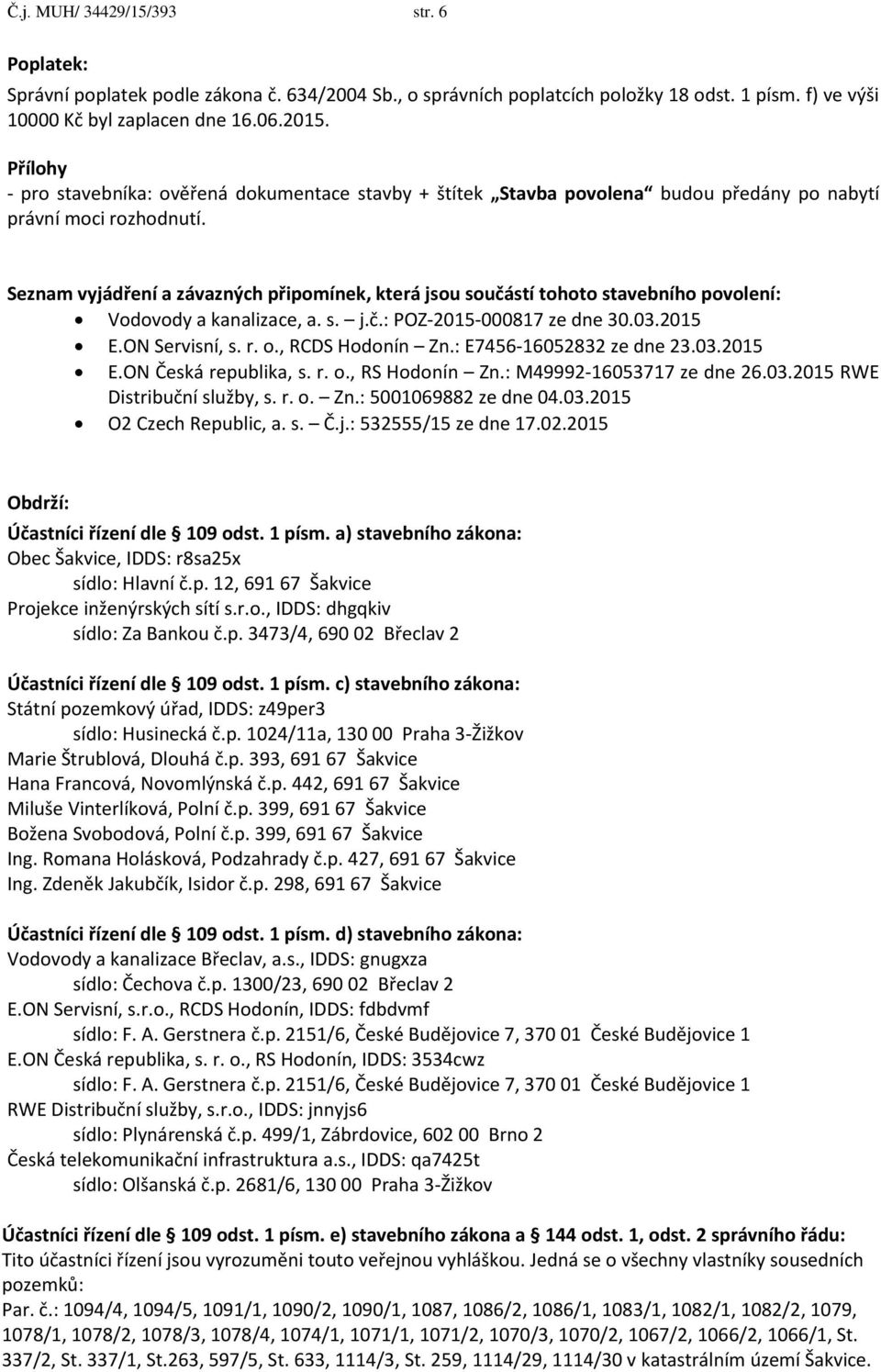 Seznam vyjádření a závazných připomínek, která jsou součástí tohoto stavebního povolení: Vodovody a kanalizace, a. s. j.č.: POZ-2015-000817 ze dne 30.03.2015 E.ON Servisní, s. r. o., RCDS Hodonín Zn.