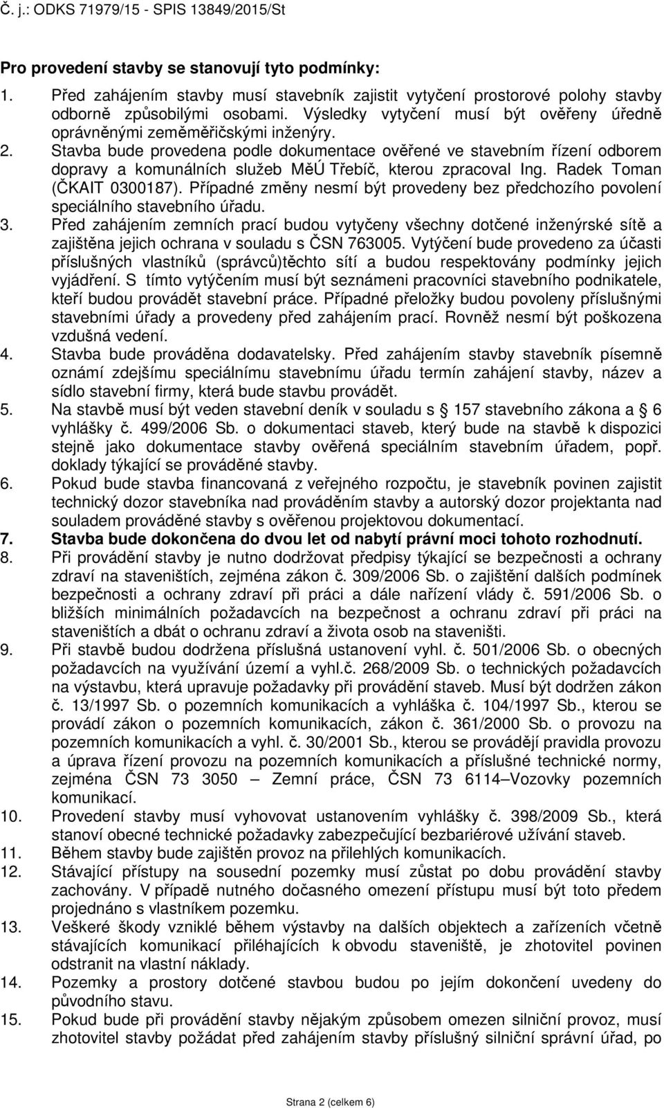 Stavba bude provedena podle dokumentace ověřené ve stavebním řízení odborem dopravy a komunálních služeb MěÚ Třebíč, kterou zpracoval Ing. Radek Toman (ČKAIT 0300187).