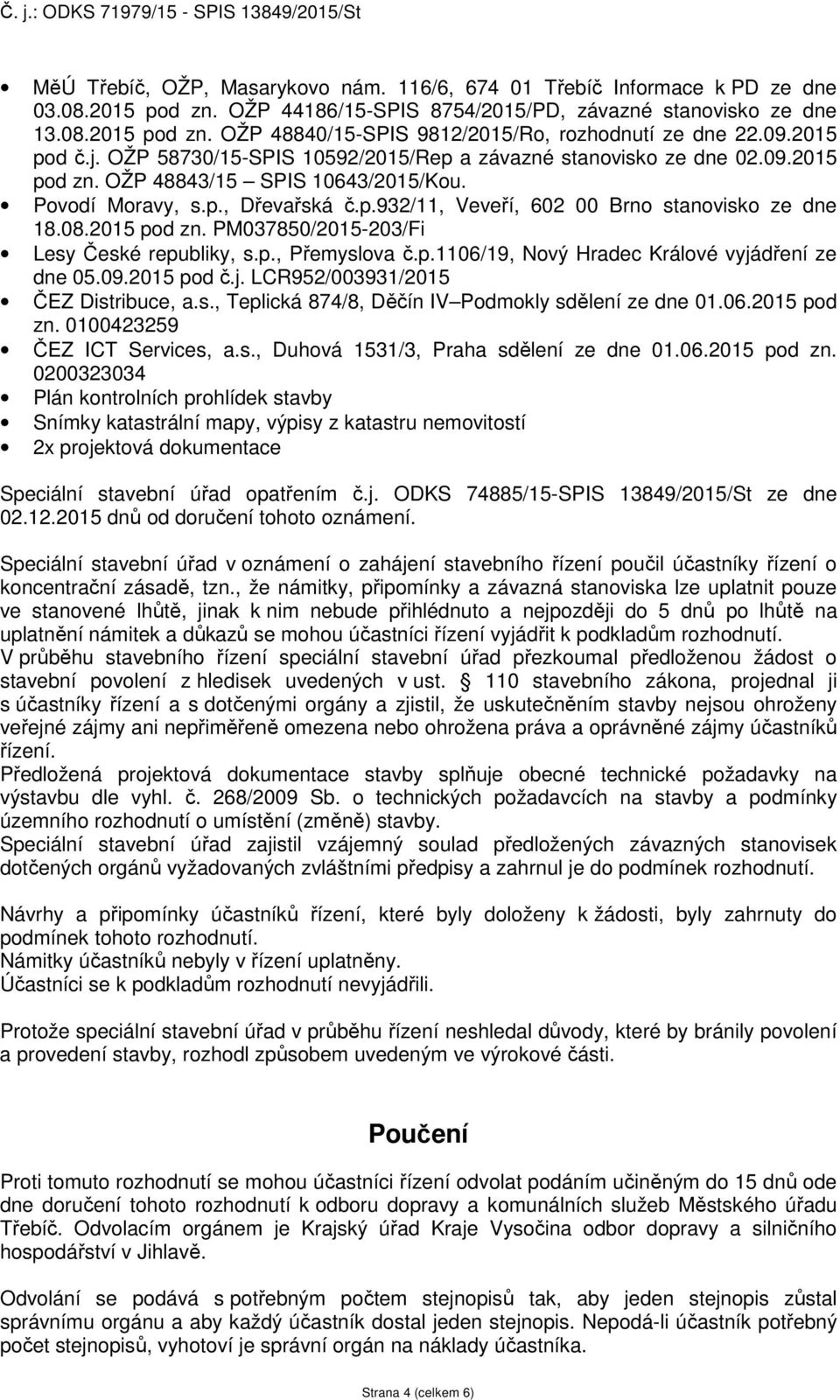 08.2015 pod zn. PM037850/2015-203/Fi Lesy České republiky, s.p., Přemyslova č.p.1106/19, Nový Hradec Králové vyjádření ze dne 05.09.2015 pod č.j. LCR952/003931/2015 ČEZ Distribuce, a.s., Teplická 874/8, Děčín IV Podmokly sdělení ze dne 01.