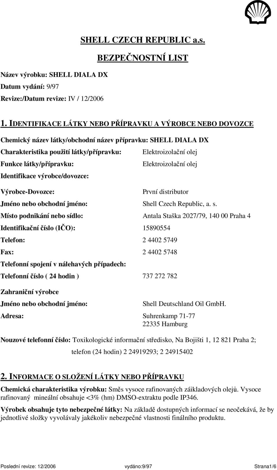 výrobce/dovozce: Výrobce-Dovozce: Elektroizolační olej Elektroizolační olej První distributor Jméno nebo obchodní jméno: Shell Czech Republic, a. s.