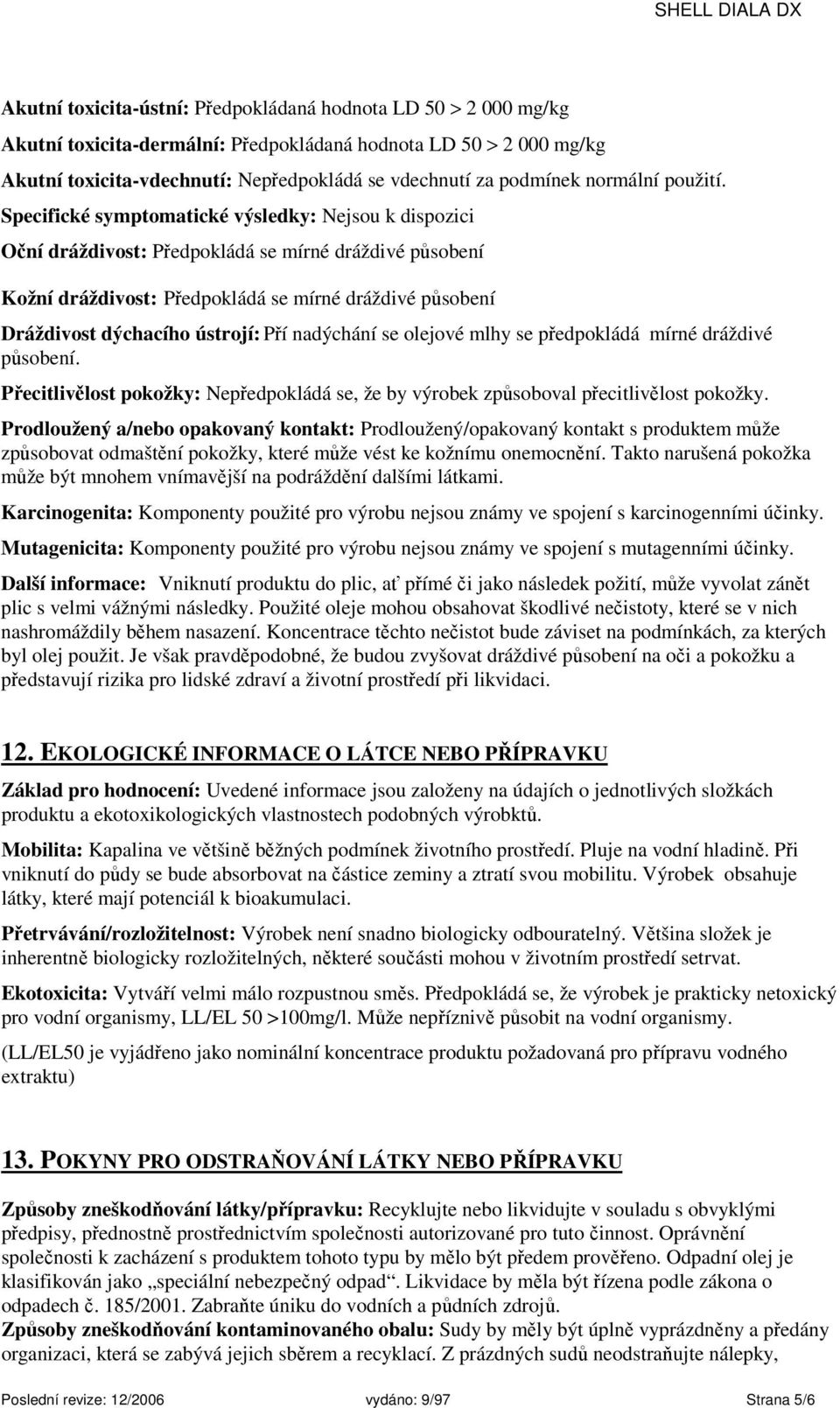 Specifické symptomatické výsledky: Nejsou k dispozici Oční dráždivost: Předpokládá se mírné dráždivé působení Kožní dráždivost: Předpokládá se mírné dráždivé působení Dráždivost dýchacího ústrojí: