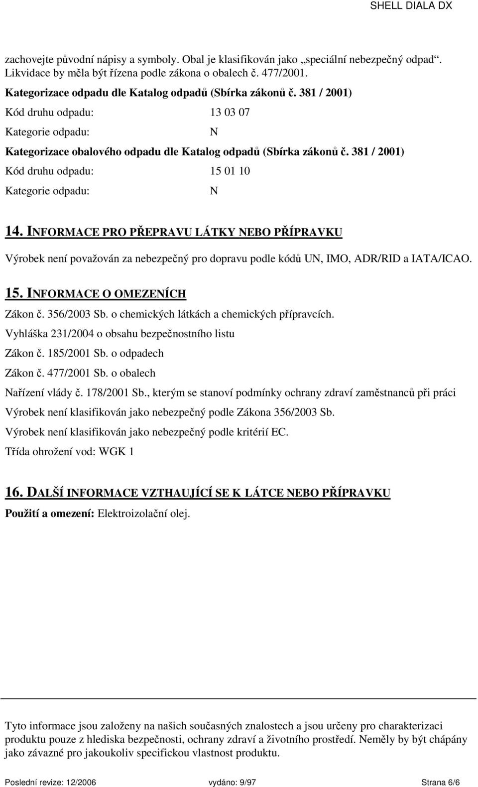 381 / 2001) Kód druhu odpadu: 15 01 10 Kategorie odpadu: N N 14. INFORMACE PRO PŘEPRAVU LÁTKY NEBO PŘÍPRAVKU Výrobek není považován za nebezpečný pro dopravu podle kódů UN, IMO, ADR/RID a IATA/ICAO.