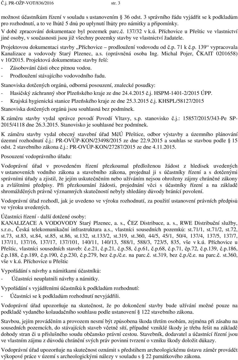 Příchovice u Přeštic ve vlastnictví jiné osoby, v současnosti jsou již všechny pozemky stavby ve vlastnictví žadatele. Projektovou dokumentaci stavby Příchovice prodloužení vodovodu od č.p. 71 k č.p. 139 vypracovala Kanalizace a vodovody Starý Plzenec, a.