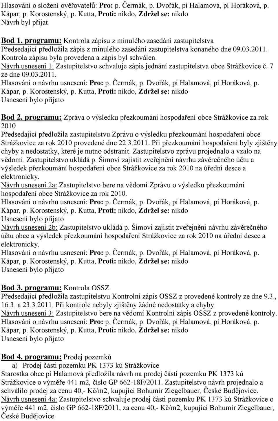 Kontrola zápisu byla provedena a zápis byl schválen. Návrh usnesení 1: Zastupitelstvo schvaluje zápis jednání zastupitelstva obce Stráţkovice č. 7 ze dne 09.03.2011. Bod 2.