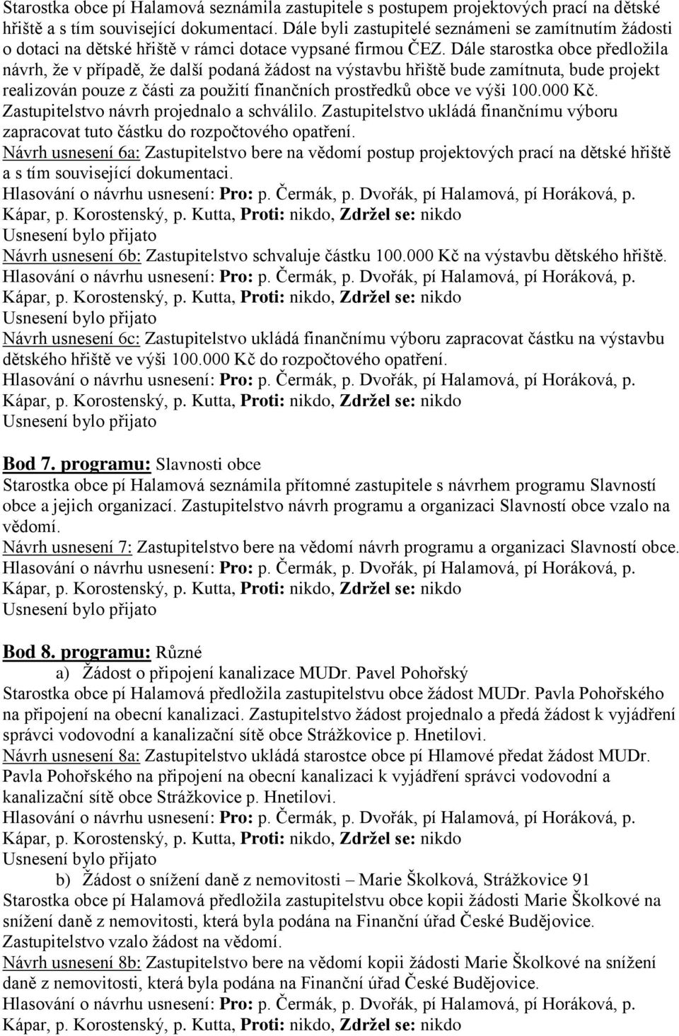 Dále starostka obce předloţila návrh, ţe v případě, ţe další podaná ţádost na výstavbu hřiště bude zamítnuta, bude projekt realizován pouze z části za pouţití finančních prostředků obce ve výši 100.