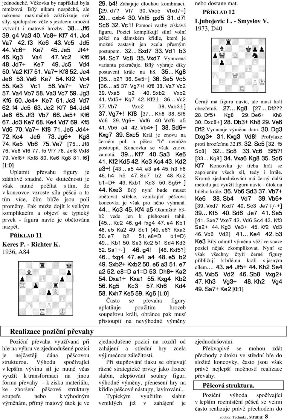 Va7+ Vc7 57. Va4 Vb7 58. Va3 Vc7 59. Jg3 Kf6 60. Je4+ Ke7 61. Jc3 Vd7 62. f4 Jc5 63. Je2 Kf7 64. Jd4 Je6 65. Jf3 Vb7 66. Je5+ Kf6 67. Jd3 Ke7 68. Ke4 Vd7 69. Kf5 Vd6 70. Va7+ Kf8 71. Je5 Jd4+ 72.