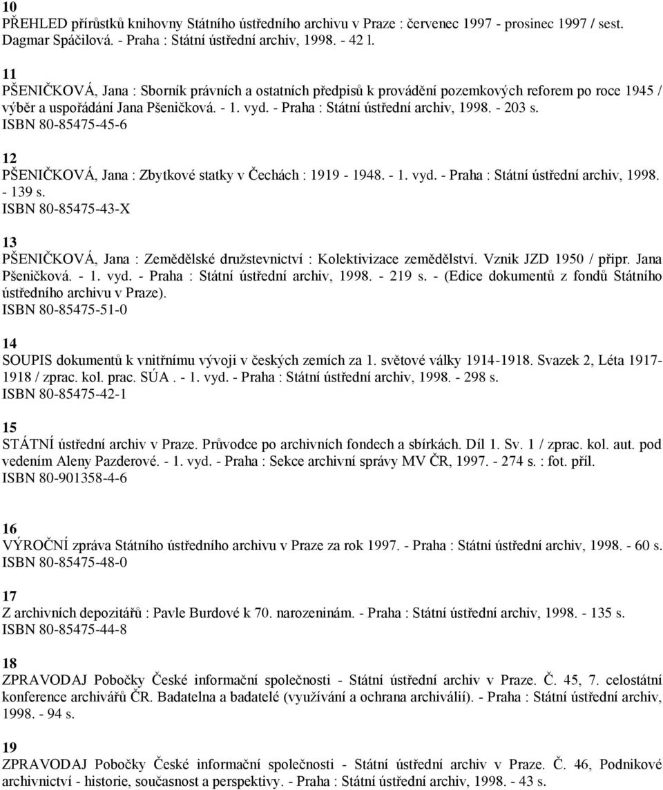 - 203 s. ISBN 80-85475-45-6 12 PŠENIČKOVÁ, Jana : Zbytkové statky v Čechách : 1919-1948. - 1. vyd. - Praha : Státní ústřední archiv, 1998. - 139 s.