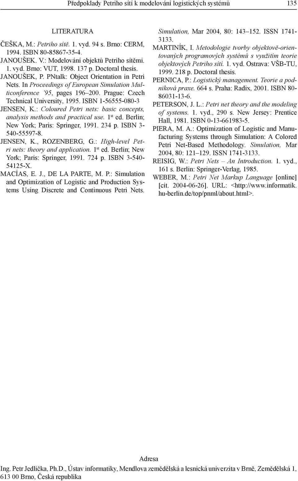 Prague: Czech Technical University, 1995. ISBN 1-56555-080-3 Jensen, K.: Coloured Petri nets: basic concepts, analysis methods and practical use. 1 st ed. Berlin; New York; Paris: Springer, 1991.