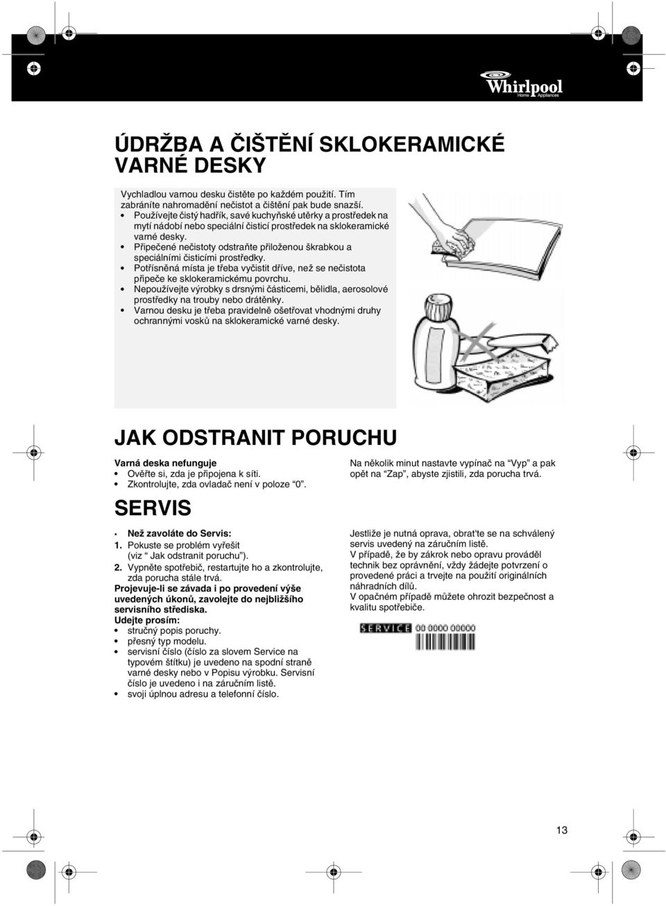 Připečené nečistoty odstraňte přiloženou škrabkou a speciálními čisticími prostředky. Potřísněná místa je třeba vyčistit dříve, než se nečistota připeče ke sklokeramickému povrchu.