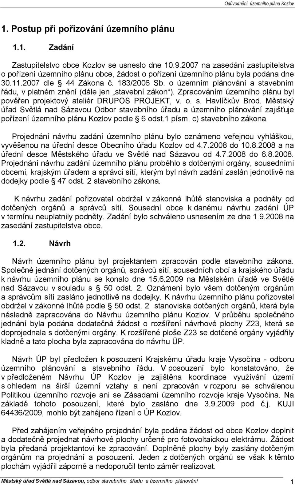 o územním plánování a stavebním řádu, v platném znění (dále jen stavební zákon ). Zpracováním územního plánu byl pověřen projektový ateliér DRUPOS PROJEKT, v. o. s. Havlíčkův Brod.