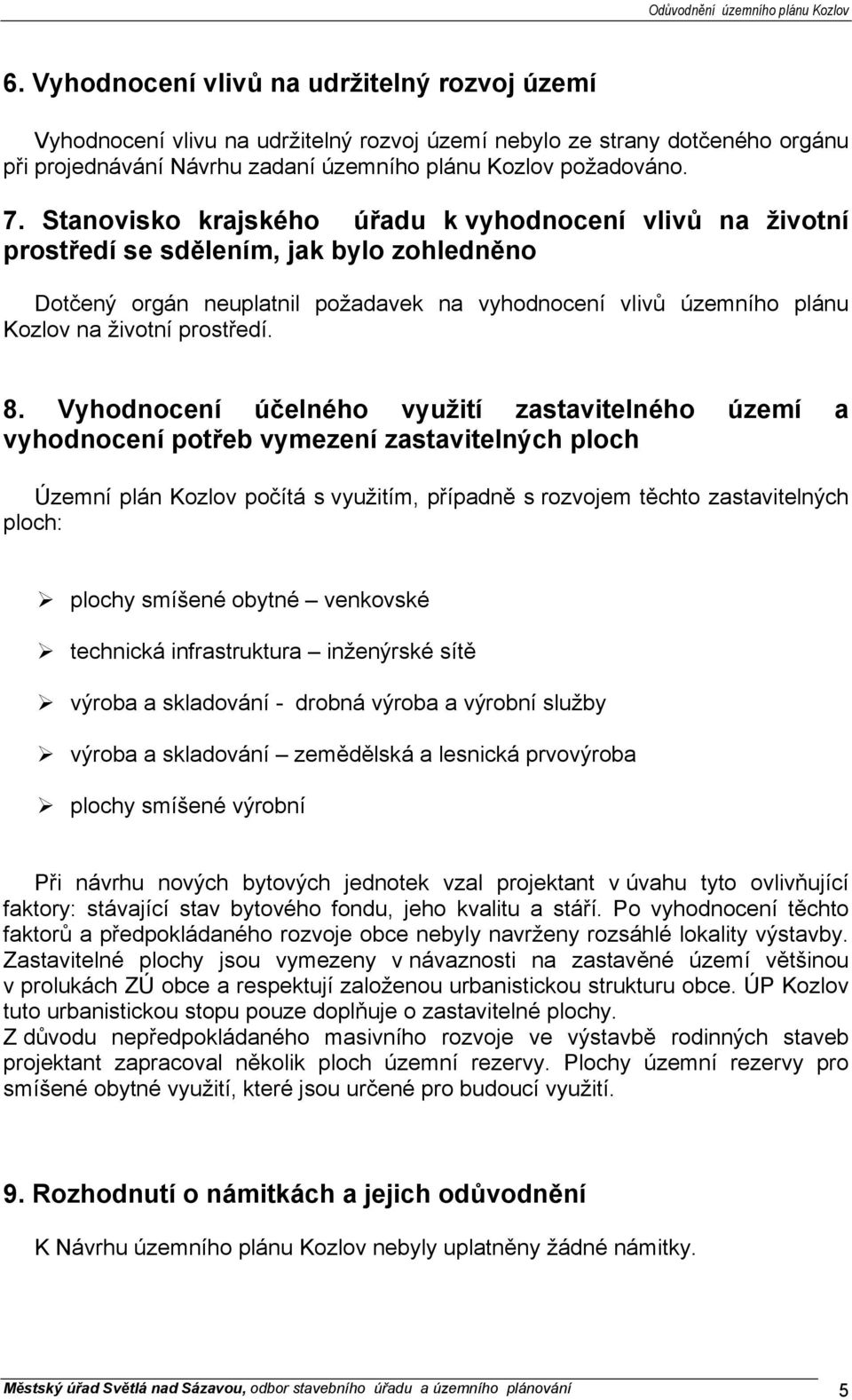 8. Vyhodnocení účelného využití zastavitelného území a vyhodnocení potřeb vymezení zastavitelných ploch Územní plán Kozlov počítá s využitím, případně s rozvojem těchto zastavitelných ploch: plochy