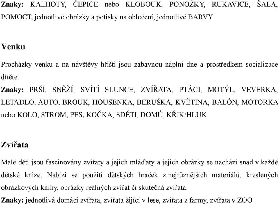 Znaky: PRŠÍ, SNĚŽÍ, SVÍTÍ SLUNCE, ZVÍŘATA, PTÁCI, MOTÝL, VEVERKA, LETADLO, AUTO, BROUK, HOUSENKA, BERUŠKA, KVĚTINA, BALÓN, MOTORKA nebo KOLO, STROM, PES, KOČKA, SDĚTI, DOMŮ, KŘIK/HLUK