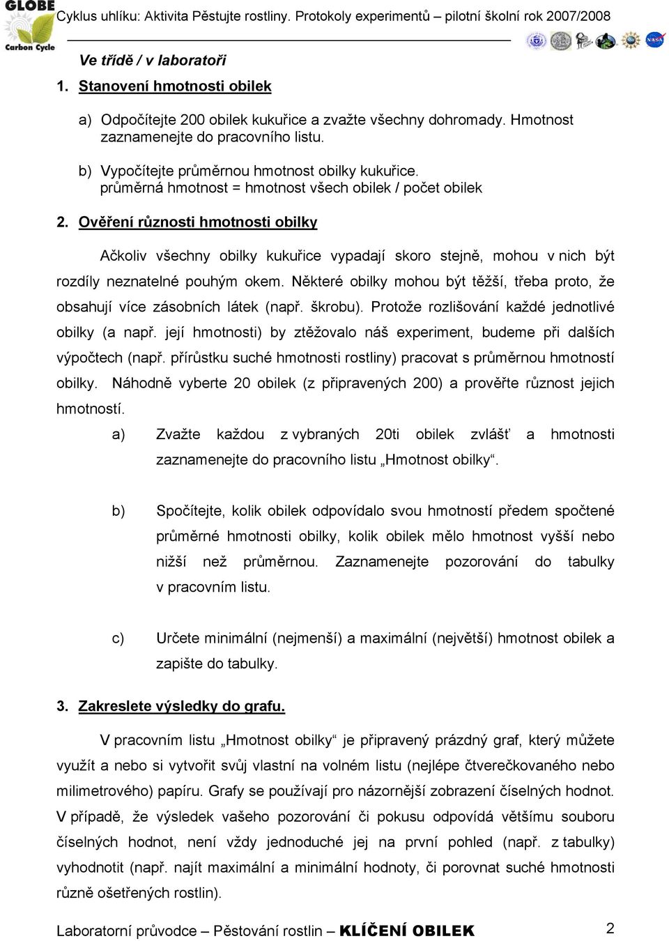 Ověření různosti hmotnosti obilky Ačkoliv všechny obilky kukuřice vypadají skoro stejně, mohou v nich být rozdíly neznatelné pouhým okem.