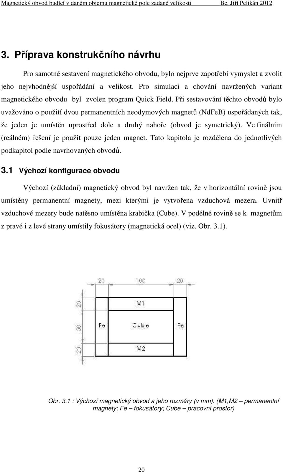 Při sestavování těchto obvodů bylo uvažováno o použití dvou permanentních neodymových magnetů (NdFeB) uspořádaných tak, že jeden je umístěn uprostřed dole a druhý nahoře (obvod je symetrický).