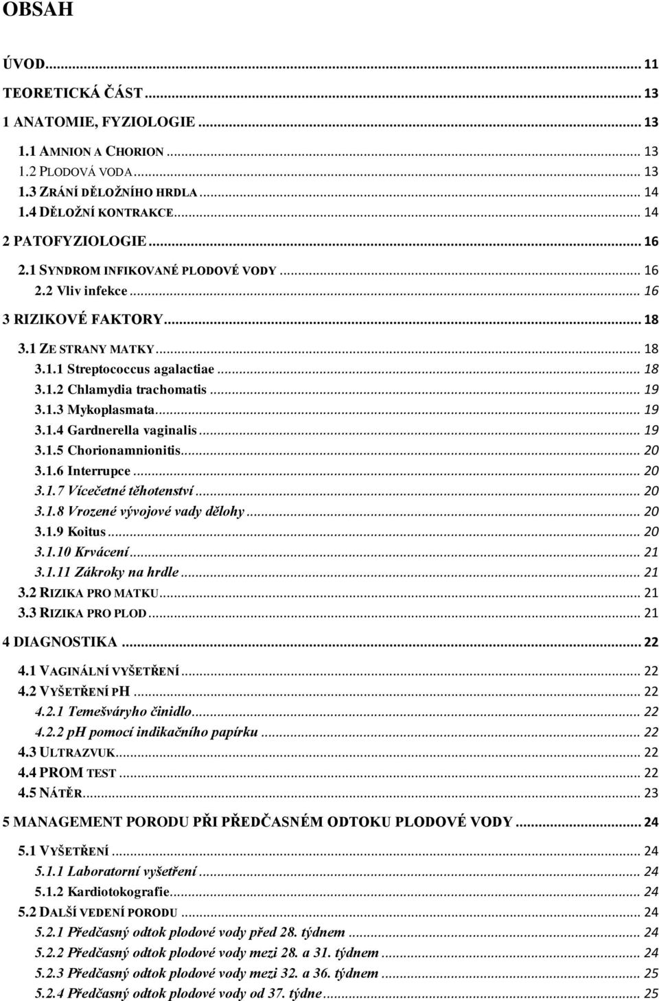 .. 19 3.1.4 Gardnerella vaginalis... 19 3.1.5 Chorionamnionitis... 20 3.1.6 Interrupce... 20 3.1.7 Vícečetné těhotenství... 20 3.1.8 Vrozené vývojové vady dělohy... 20 3.1.9 Koitus... 20 3.1.10 Krvácení.