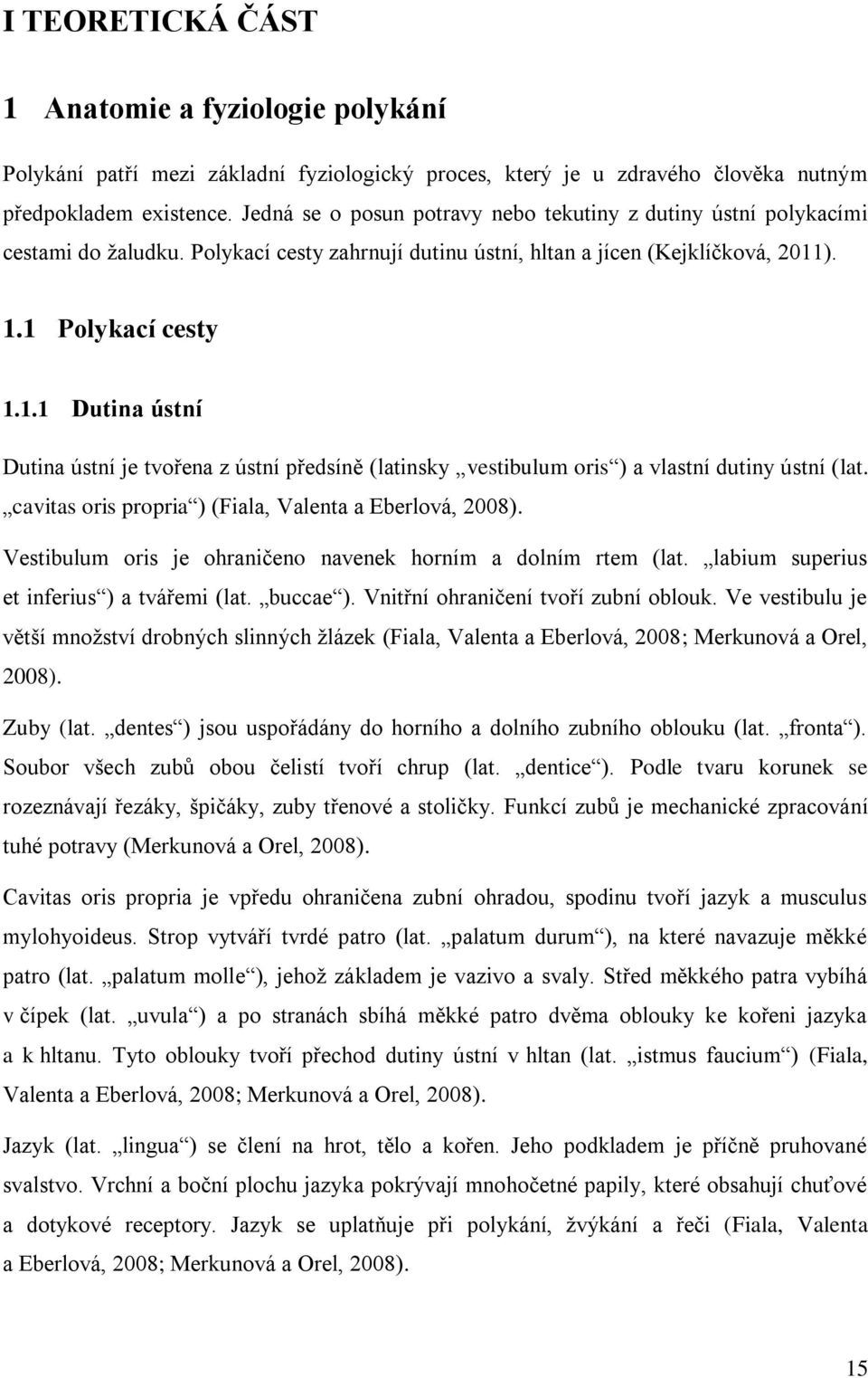 ). 1.1 Polykací cesty 1.1.1 Dutina ústní Dutina ústní je tvořena z ústní předsíně (latinsky vestibulum oris ) a vlastní dutiny ústní (lat. cavitas oris propria ) (Fiala, Valenta a Eberlová, 2008).