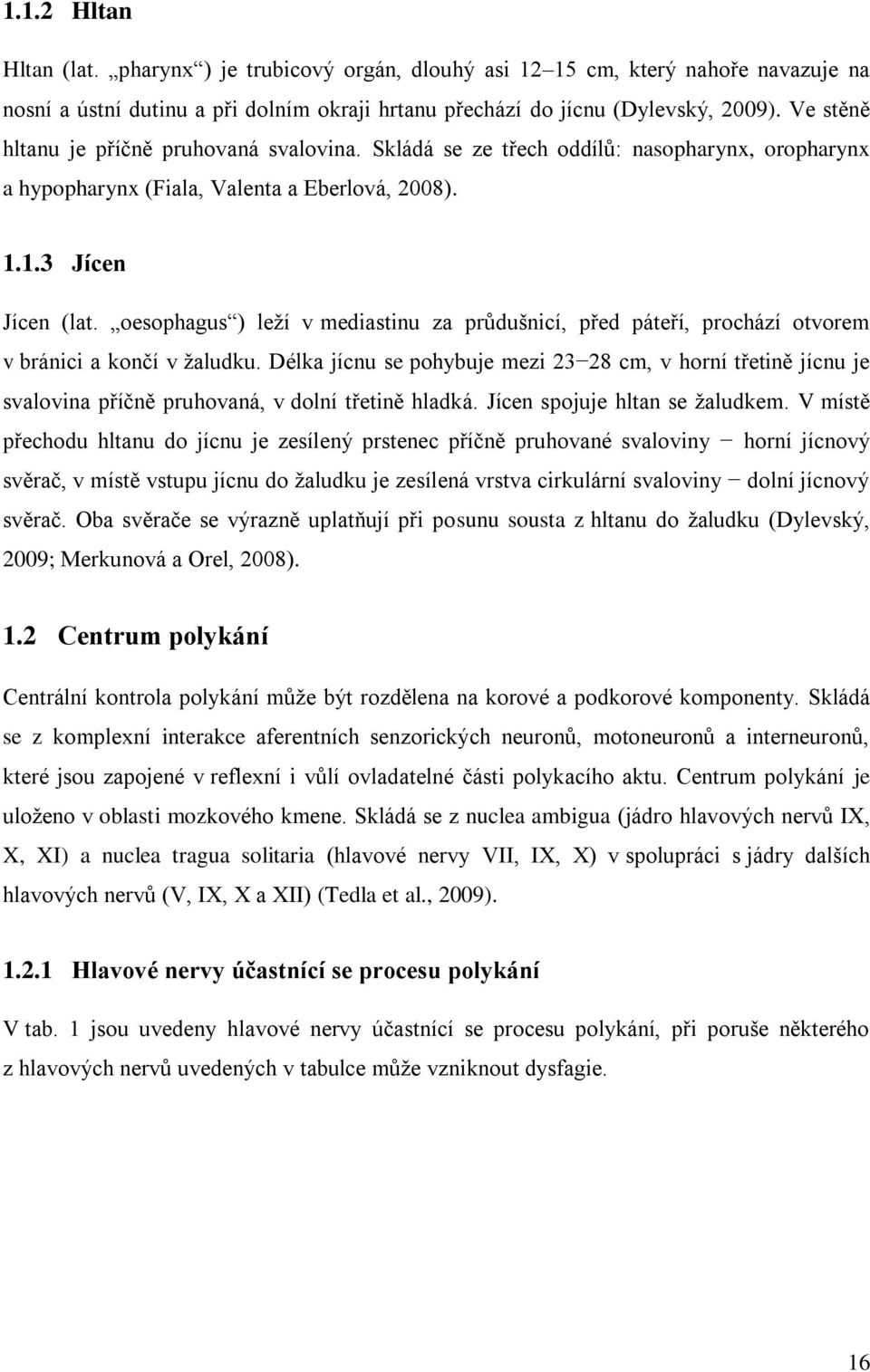 oesophagus ) leţí v mediastinu za průdušnicí, před páteří, prochází otvorem v bránici a končí v ţaludku.