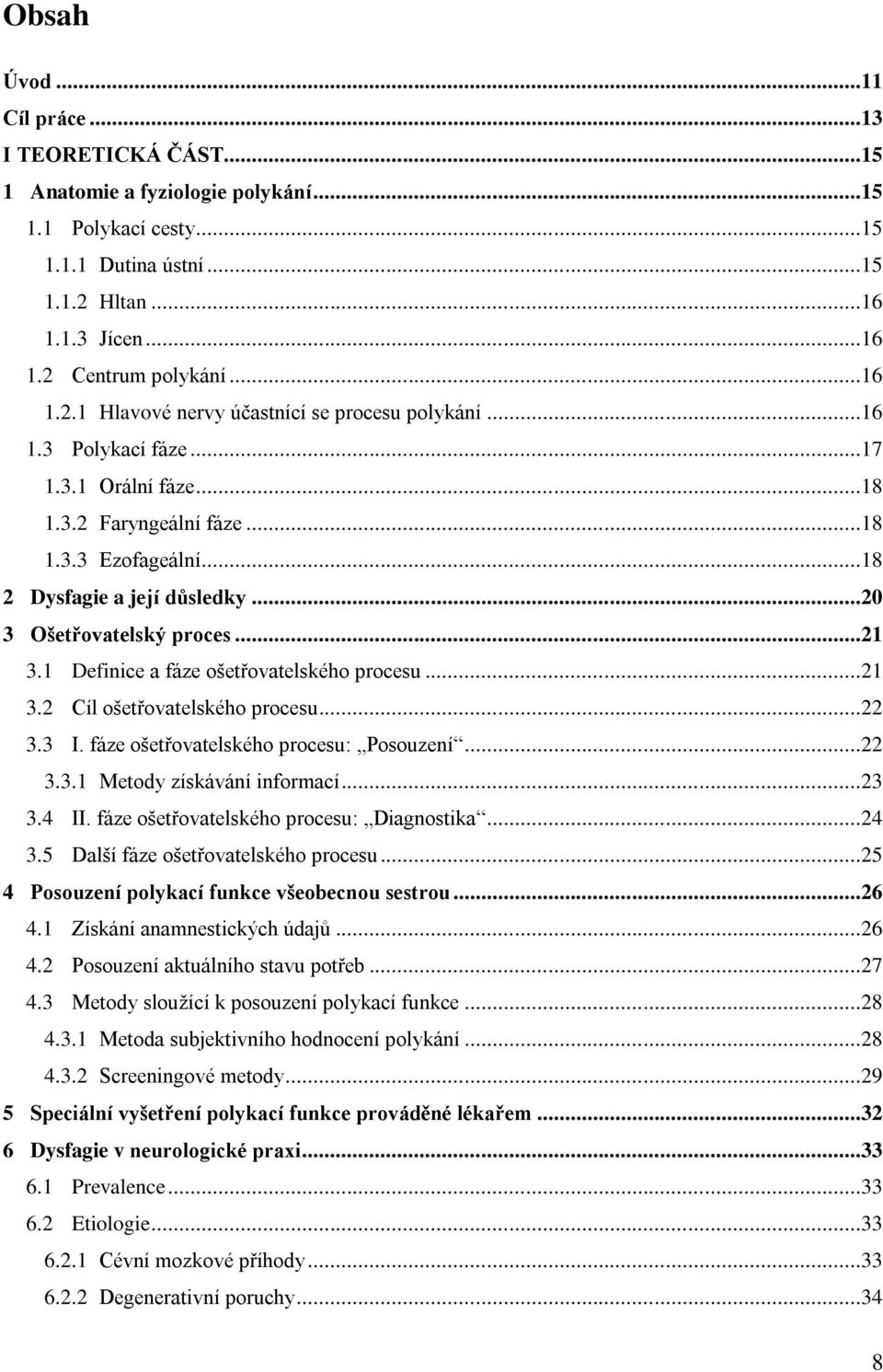 1 Definice a fáze ošetřovatelského procesu...21 3.2 Cíl ošetřovatelského procesu...22 3.3 I. fáze ošetřovatelského procesu: Posouzení...22 3.3.1 Metody získávání informací...23 3.4 II.