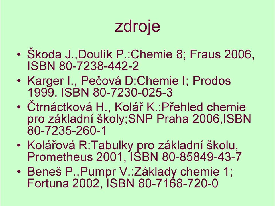 :Přehled chemie pro základní školy;snp Praha 2006,ISBN 80-7235-260-1 Kolářová R:Tabulky pro