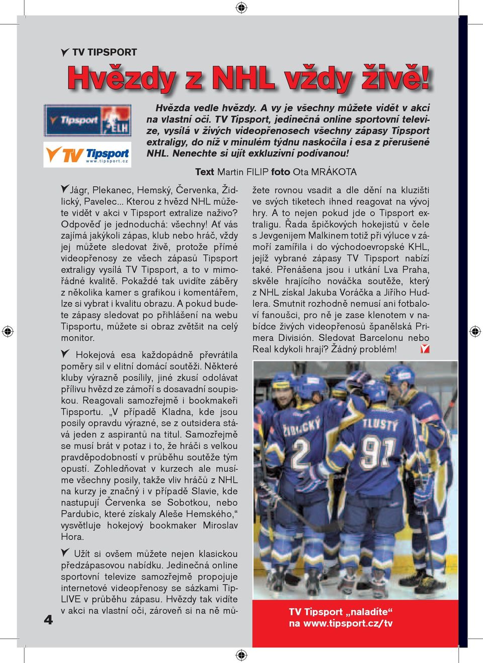 Nenechte si ujít exkluzivní podívanou! Text Martin FILIP foto Ota MRÁKOTA Jágr, Plekanec, Hemský, Èervenka, Židlický, Pavelec Kterou z hvìzd NHL mùžete vidìt v akci v Tipsport extralize naživo?