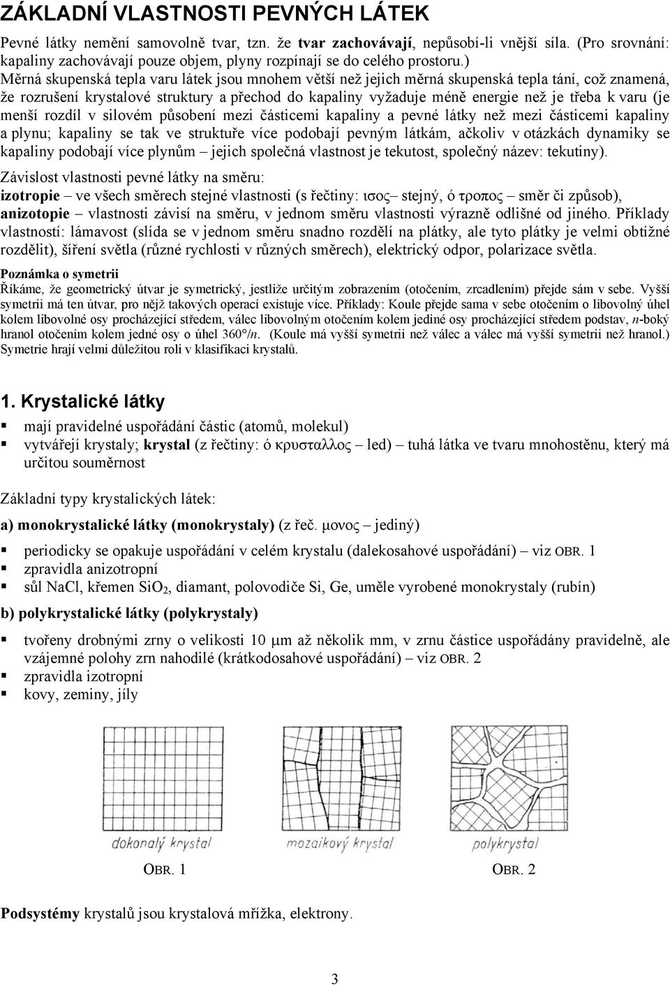 ) Měrná skupenská tepla varu látek jsou mnohem větší než jejich měrná skupenská tepla tání, což znamená, že rozrušení krystalové struktury a přechod do kapaliny vyžaduje méně energie než je třeba k