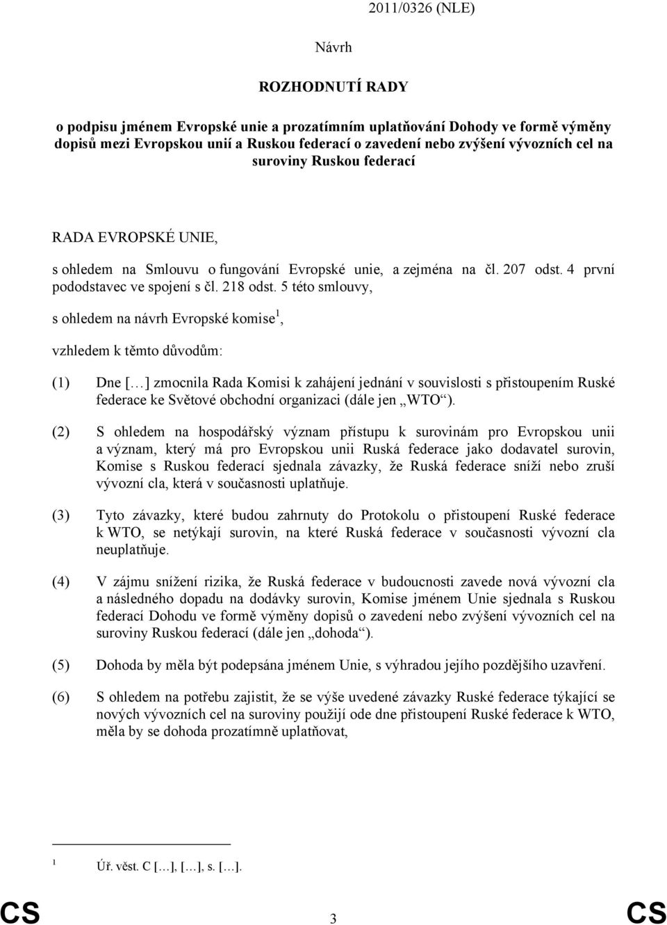 5 této smlouvy, s ohledem na návrh Evropské komise 1, vzhledem k těmto důvodům: (1) Dne [ ] zmocnila Rada Komisi k zahájení jednání v souvislosti s přistoupením Ruské federace ke Světové obchodní
