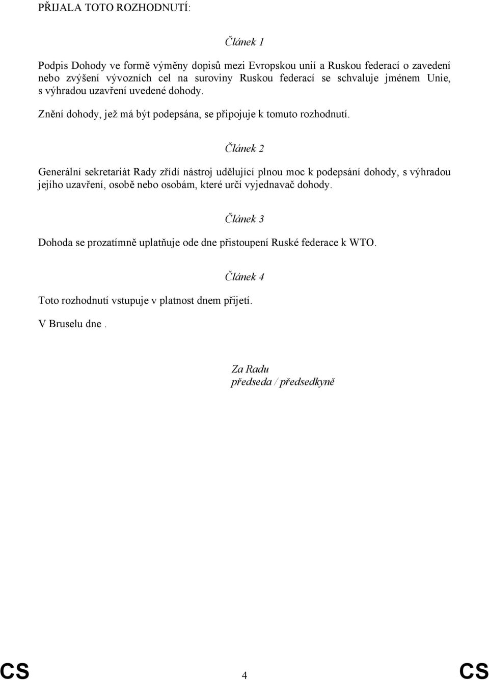 Článek 2 Generální sekretariát Rady zřídí nástroj udělující plnou moc k podepsání dohody, s výhradou jejího uzavření, osobě nebo osobám, které určí vyjednavač dohody.
