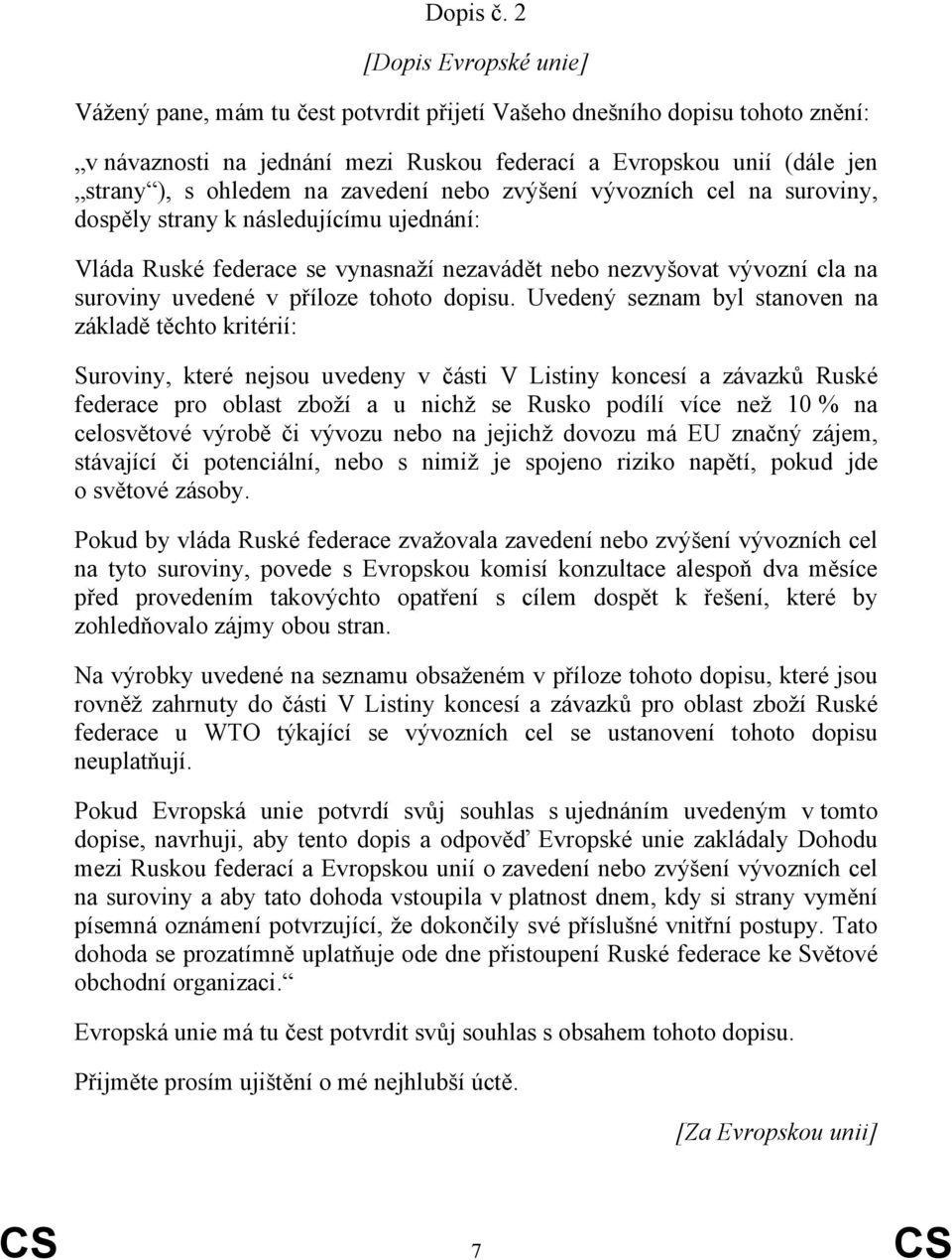 zavedení nebo zvýšení vývozních cel na suroviny, dospěly strany k následujícímu ujednání: Vláda Ruské federace se vynasnaží nezavádět nebo nezvyšovat vývozní cla na suroviny uvedené v příloze tohoto