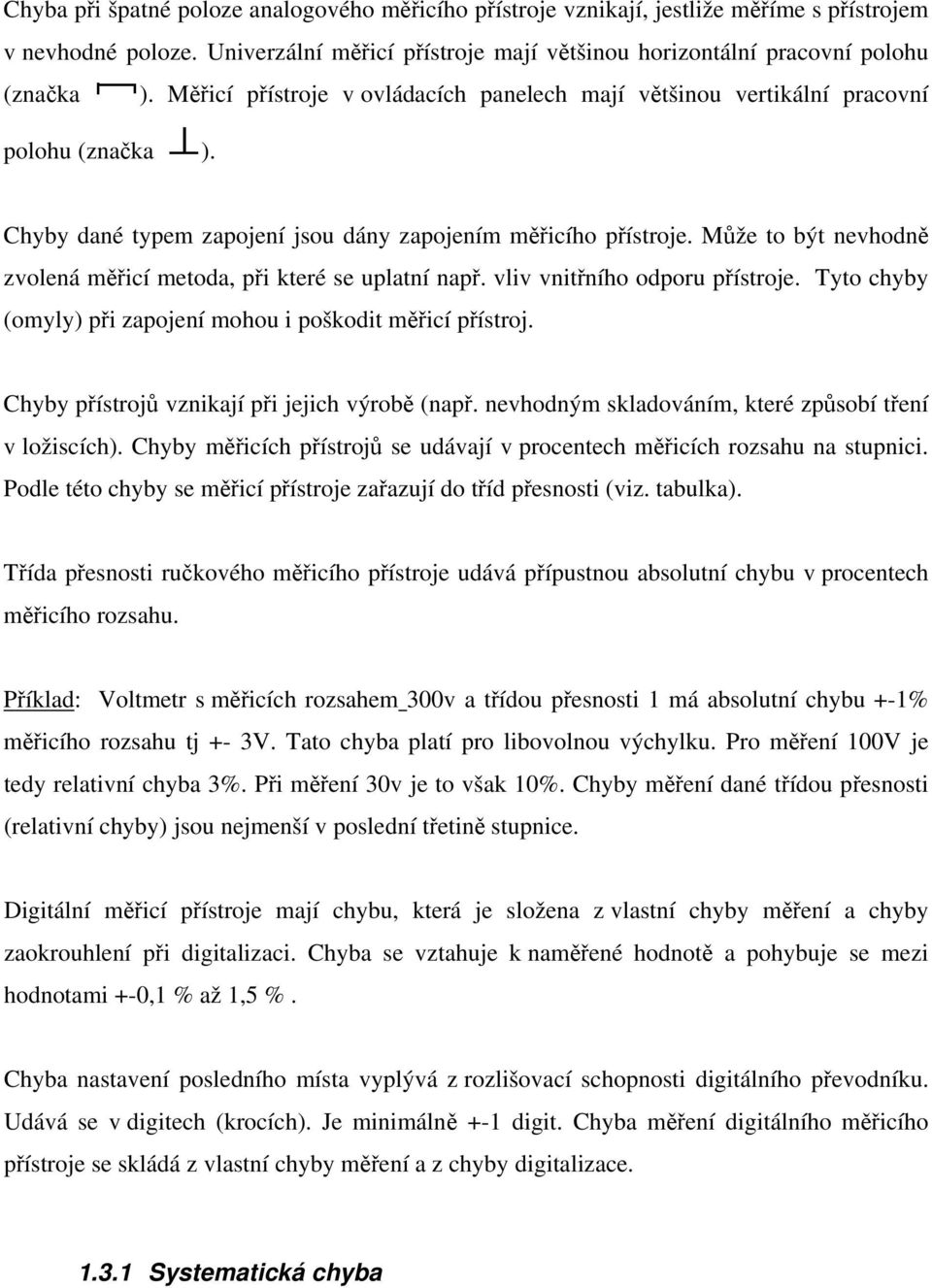 Může to být nevhodně zvolená měřicí metoda, při které se uplatní např. vliv vnitřního odporu přístroje. Tyto chyby (omyly) při zapojení mohou i poškodit měřicí přístroj.