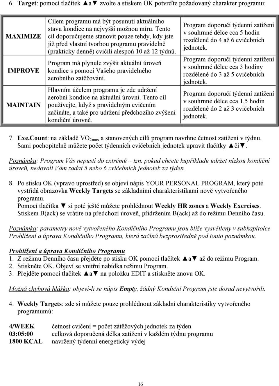 Program má plynule zvýšit aktuální úroveň kondice s pomocí Vašeho pravidelného aerobního zatěžování. Hlavním účelem programu je zde udržení aerobní kondice na aktuální úrovni.
