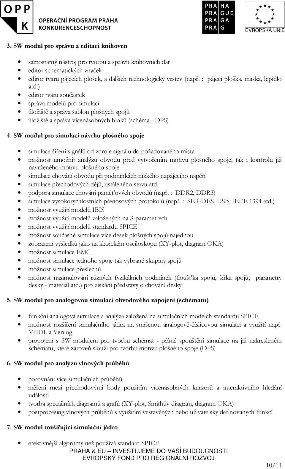 SW modul pro simulaci návrhu plošného spoje simulace šíření signálů od zdroje signálu do požadovaného místa možnost umožnit analýzu obvodu před vytvořením motivu plošného spoje, tak i kontrolu již