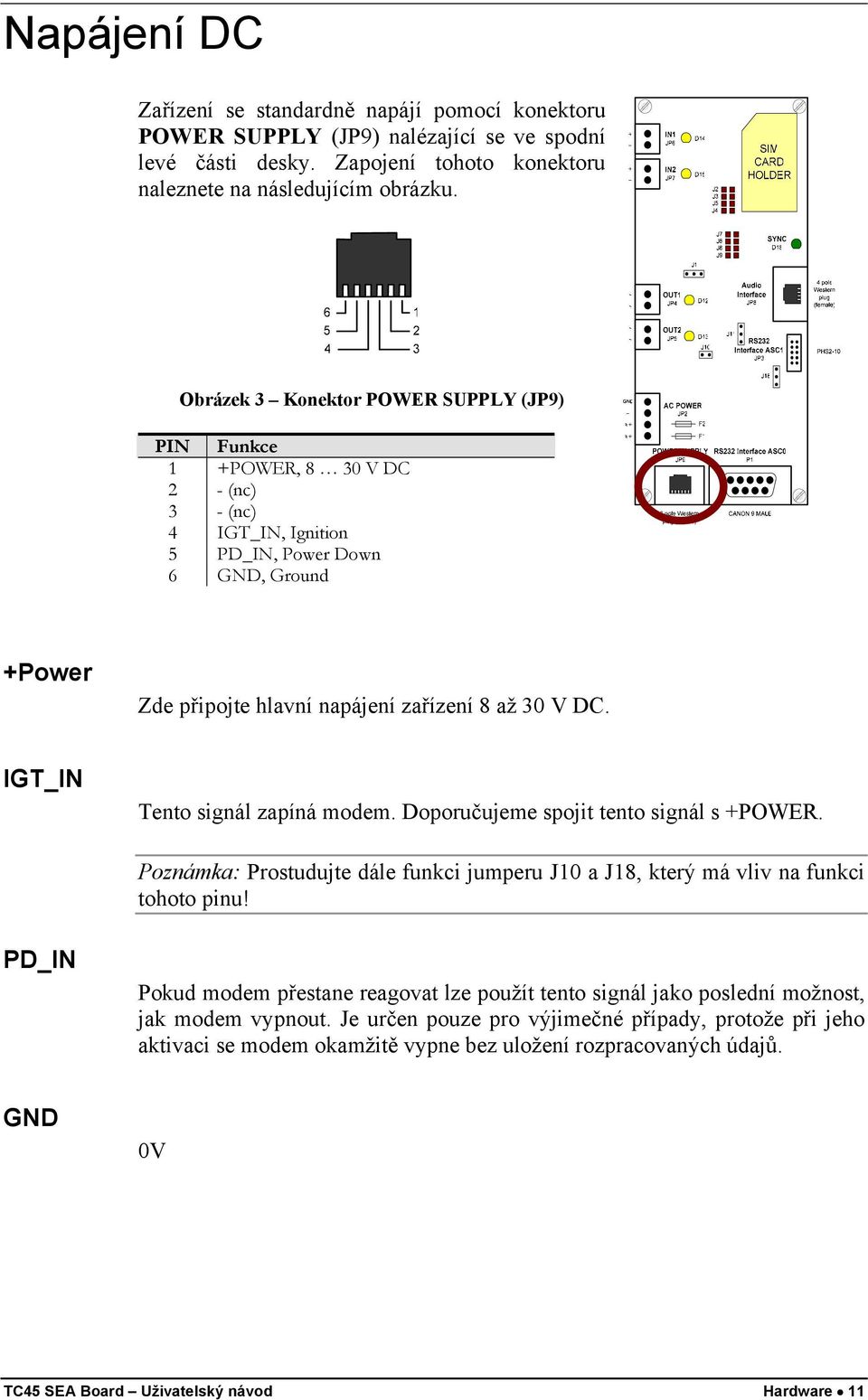 IGT_IN Tento signál zapíná modem. Doporučujeme spojit tento signál s +POWER. Poznámka: Prostudujte dále funkci jumperu J10 a J18, který má vliv na funkci tohoto pinu!