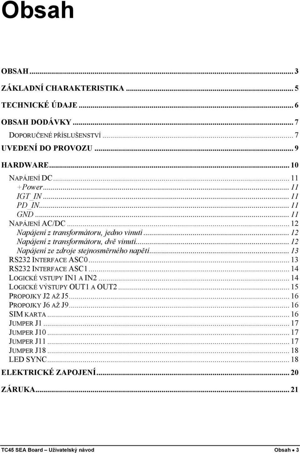 .. 12 Napájení ze zdroje stejnosměrného napětí... 13 RS232 INTERFACE ASC0... 13 RS232 INTERFACE ASC1... 14 LOGICKÉ VSTUPY IN1 A IN2... 14 LOGICKÉ VÝSTUPY OUT1 A OUT2.