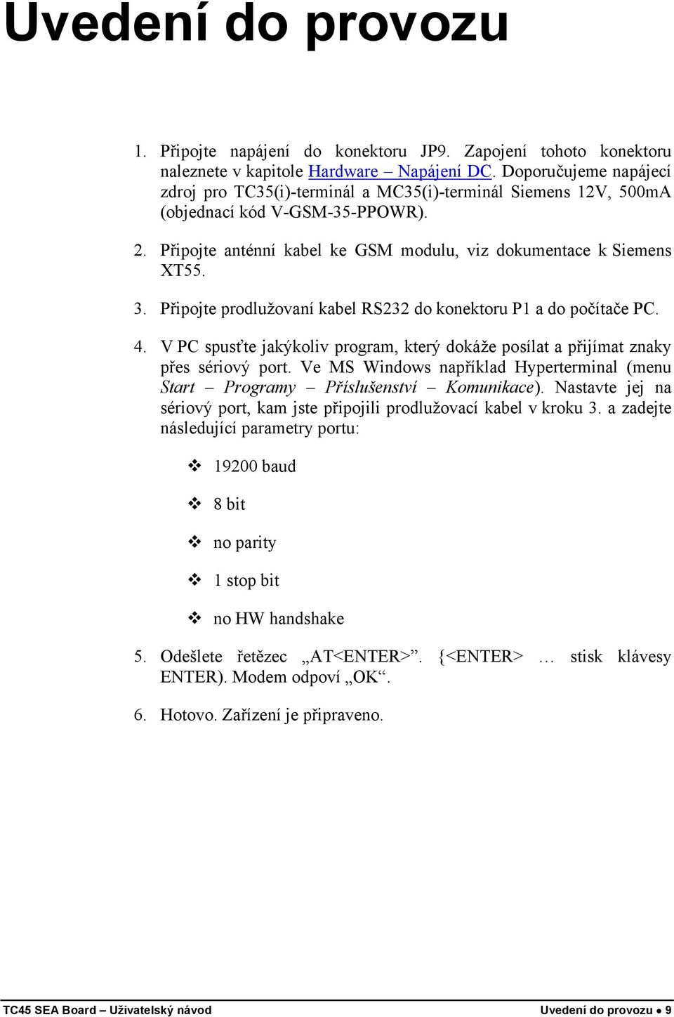 Připojte prodlužovaní kabel RS232 do konektoru P1 a do počítače PC. 4. V PC spusťte jakýkoliv program, který dokáže posílat a přijímat znaky přes sériový port.