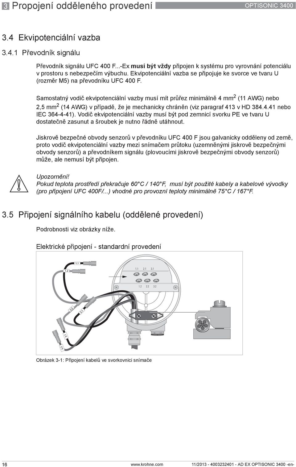 Samostatný vodič ekvipotenciální vazby musí mít průřez minimálně 4mm 2 (11 AWG) nebo 2,5 mm 2 (14 AWG) v případě, že je mechanicky chráněn (viz paragraf 413 v HD 384.4.41 nebo IEC 364-4-41).