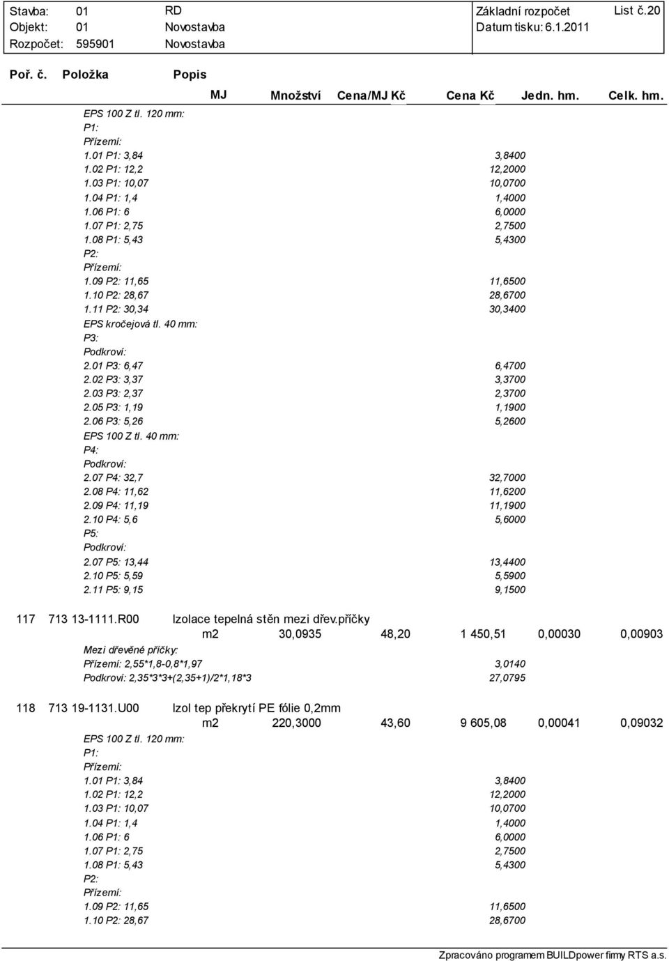 06 P3 5,26 5,2600 EPS 100 Z tl. 40 mm P4 Podkroví 2.07 P4 32,7 32,7000 2.08 P4 11,62 11,6200 2.09 P4 11,19 11,1900 2.10 P4 5,6 5,6000 P5 Podkroví 2.07 P5 13,44 13,4400 2.10 P5 5,59 5,5900 2.