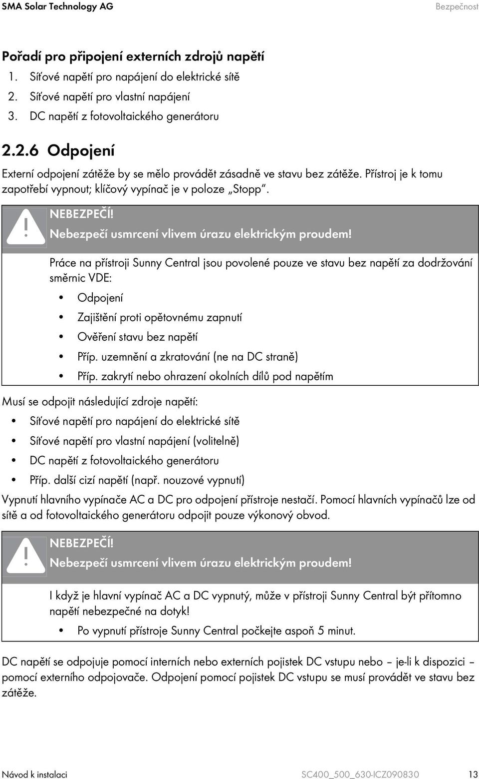 Práce na přístroji Sunny Central jsou povolené pouze ve stavu bez napětí za dodržování směrnic VDE: Odpojení Zajištění proti opětovnému zapnutí Ověření stavu bez napětí Příp.
