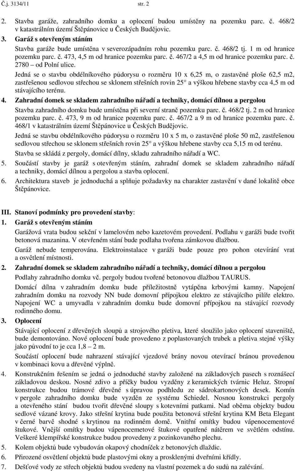 Jedná se o stavbu obdélníkového půdorysu o rozměru 10 x 6,25 m, o zastavěné ploše 62,5 m2, zastřešenou sedlovou střechou se sklonem střešních rovin 25 a výškou hřebene stavby cca 4,5 m od stávajícího