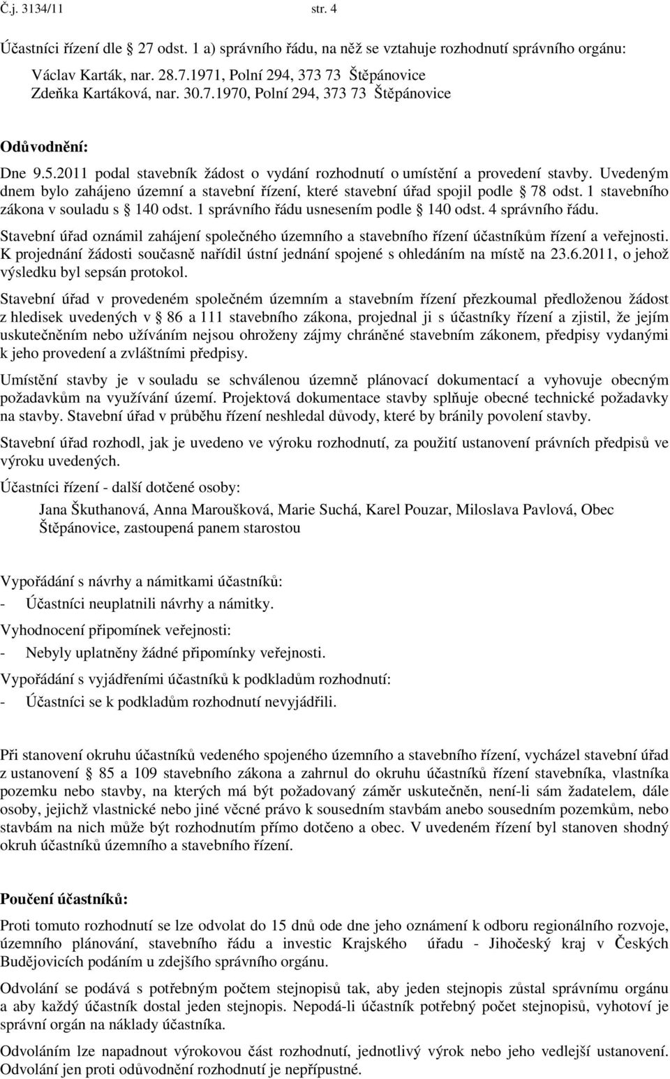 Uvedeným dnem bylo zahájeno územní a stavební řízení, které stavební úřad spojil podle 78 odst. 1 stavebního zákona v souladu s 140 odst. 1 správního řádu usnesením podle 140 odst. 4 správního řádu.