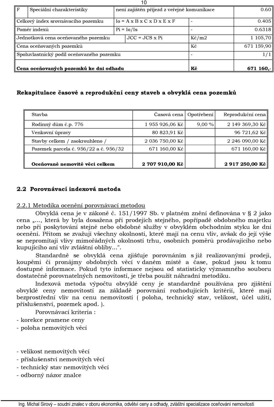 671 160,- Rekapitulace časové a reprodukční ceny staveb a obvyklá cena pozemků Stavba Časová cena Opotřebení Reprodukční cena Rodinný dům č.p. 776 1 955 926,06 Kč 9,00 % 2 149 369,30 Kč Venkovní úpravy 80 823,91 Kč 96 721,62 Kč Stavby celkem / zaokrouhleno / 2 036 750,00 Kč 2 246 090,00 Kč Pozemek parcela č.