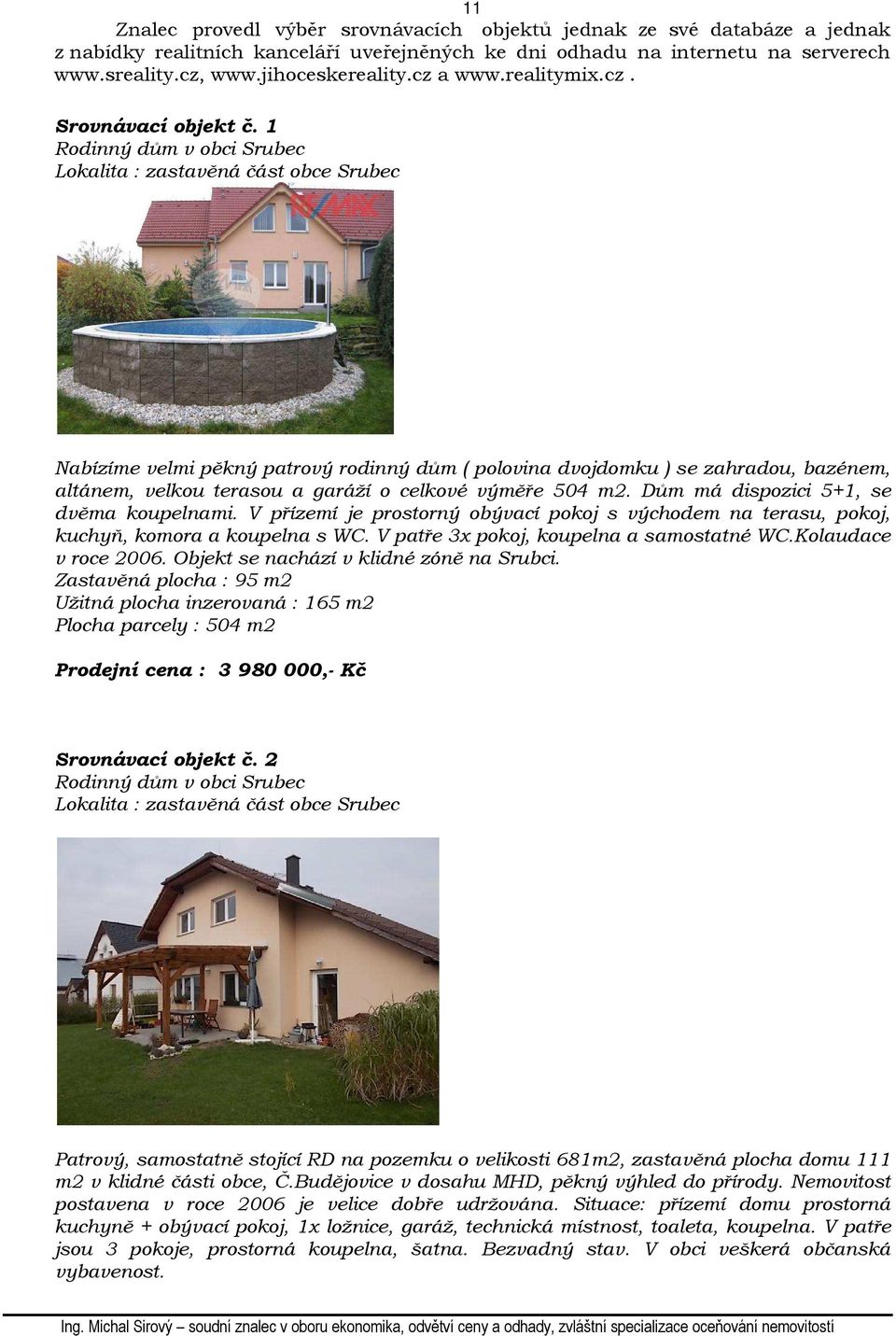 1 Rodinný dům v obci Srubec Lokalita : zastavěná část obce Srubec Nabízíme velmi pěkný patrový rodinný dům ( polovina dvojdomku ) se zahradou, bazénem, altánem, velkou terasou a garáží o celkové