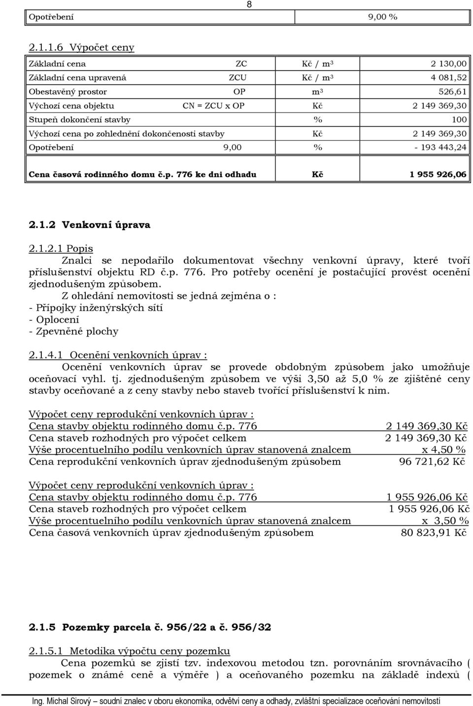 stavby % 100 Výchozí cena po zohlednění dokončenosti stavby Kč 2 149 369,30 Opotřebení 9,00 % - 193 443,24 Cena časová rodinného domu č.p. 776 ke dni odhadu Kč 1 955 926,06 2.1.2 Venkovní úprava 2.1.2.1 Popis Znalci se nepodařilo dokumentovat všechny venkovní úpravy, které tvoří příslušenství objektu RD č.