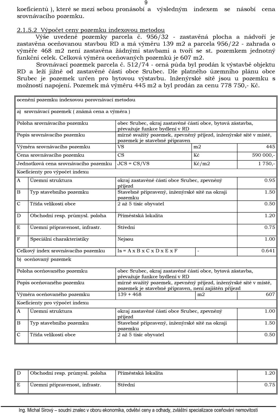pozemkem jednotný funkční celek. Celková výměra oceňovaných pozemků je 607 m2. Srovnávací pozemek parcela č.