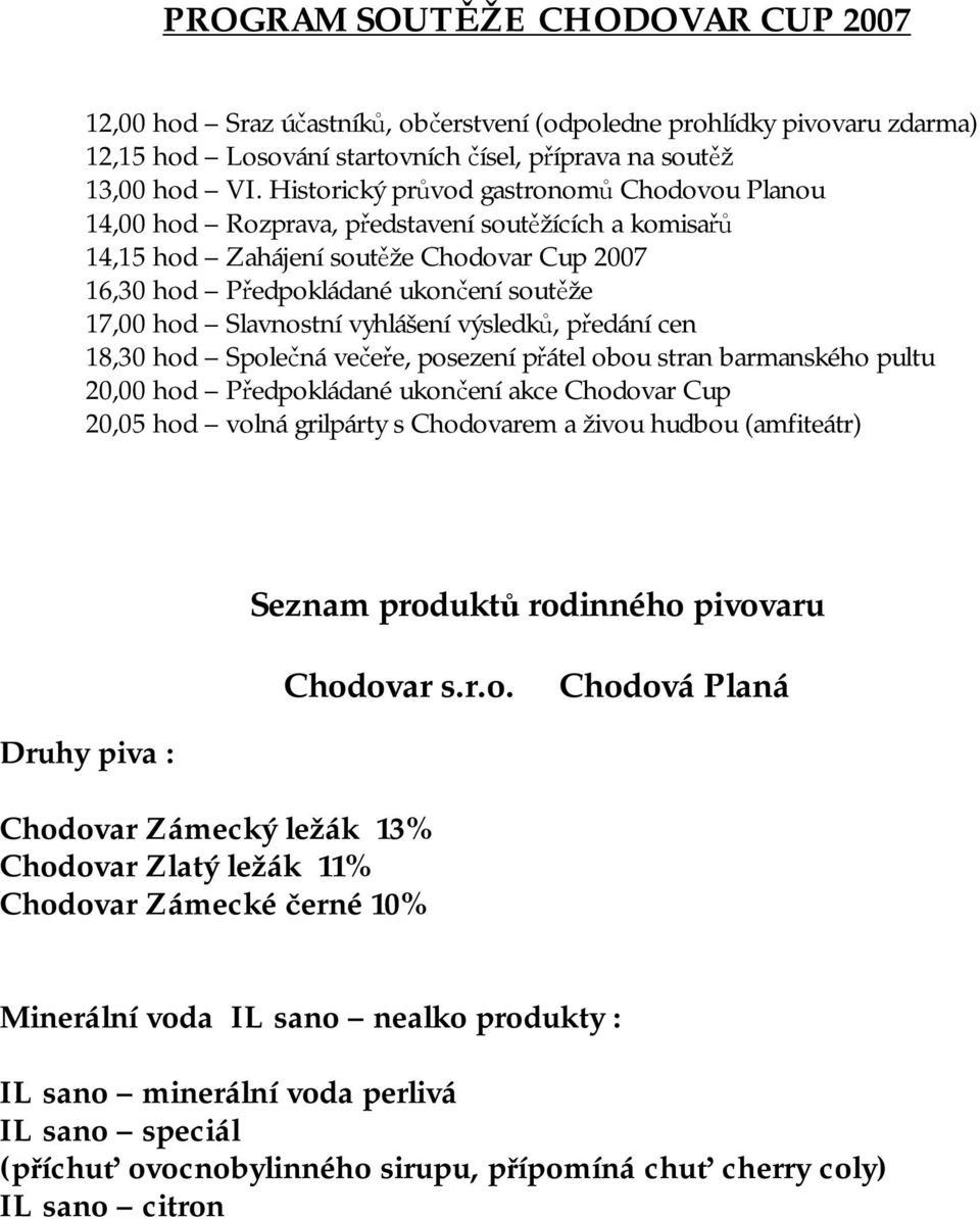 Slavnostní vyhlášení výsledků, předání cen 18,30 hod Společná večeře, posezení přátel obou stran barmanského pultu 20,00 hod Předpokládané ukončení akce Chodovar Cup 20,05 hod volná grilpárty s