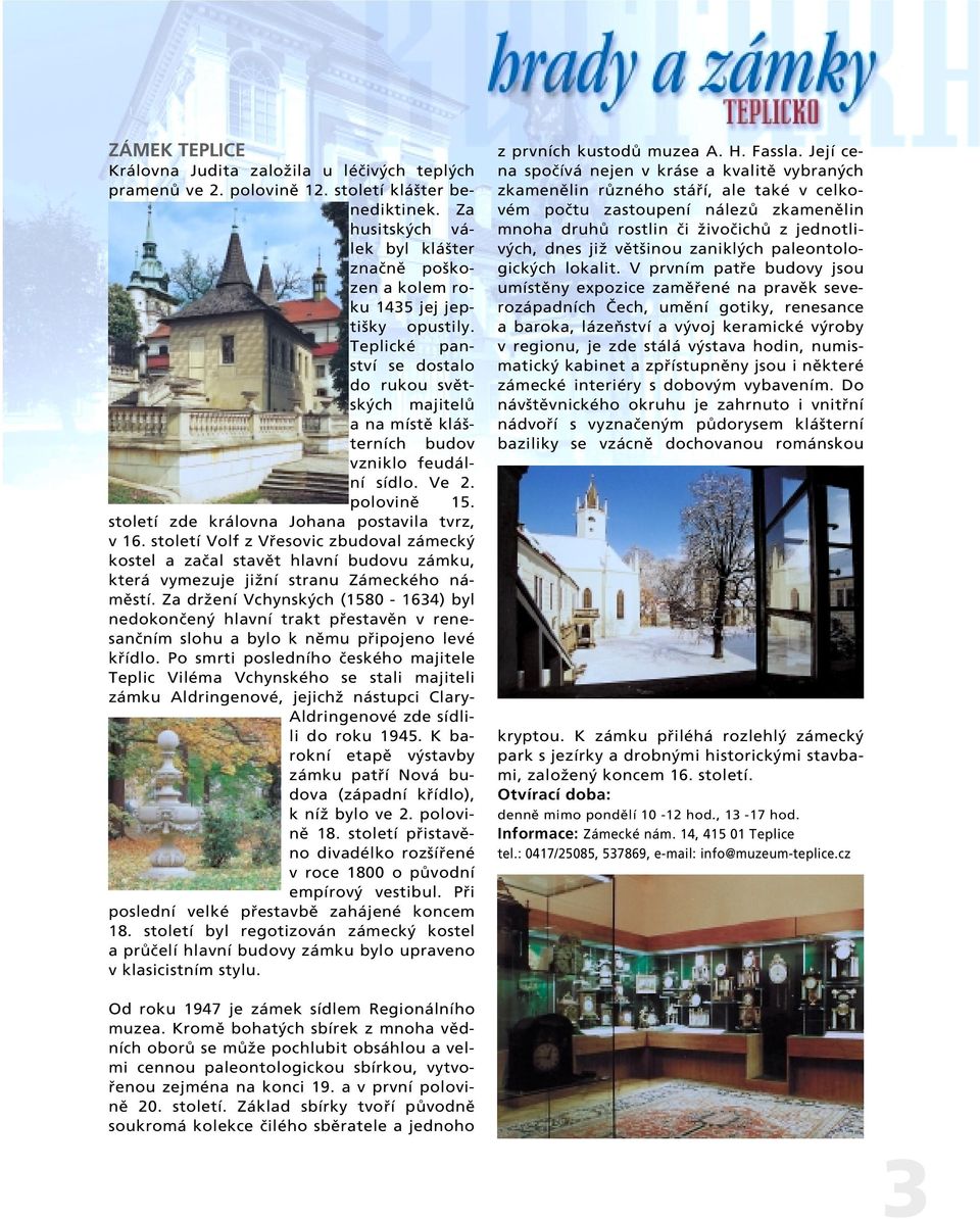 Ve 2. polovinû 15. století zde královna Johana postavila tvrz, v 16. století Volf z Vfiesovic zbudoval zámeck kostel a zaãal stavût hlavní budovu zámku, která vymezuje jiïní stranu Zámeckého námûstí.