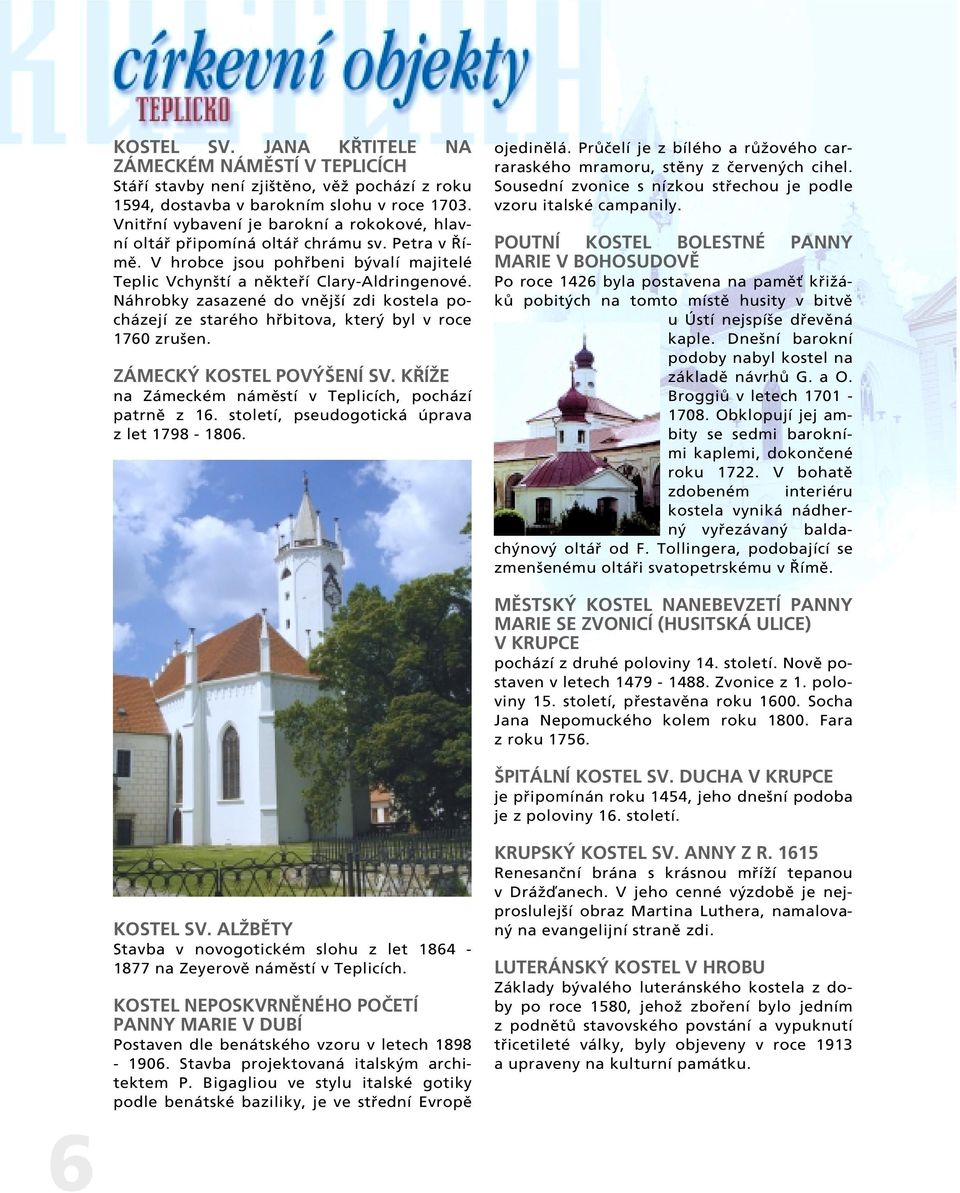 Náhrobky zasazené do vnûj í zdi kostela pocházejí ze starého hfibitova, kter byl v roce 1760 zru en. ZÁMECK KOSTEL POV ENÍ SV. K ÍÎE na Zámeckém námûstí v Teplicích, pochází patrnû z 16.